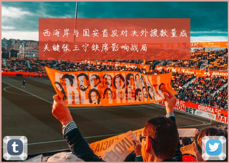 西海岸与国安首发对决外援数量成关键张玉宁缺席影响战局