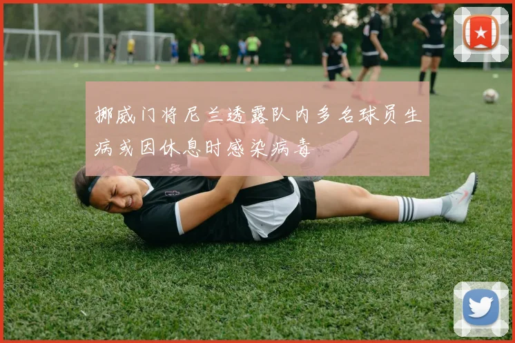 挪威门将尼兰透露队内多名球员生病或因休息时感染病毒