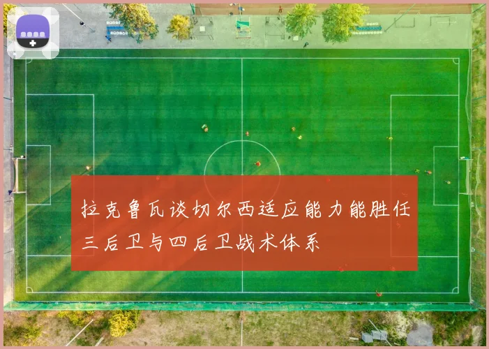 拉克鲁瓦谈切尔西适应能力能胜任三后卫与四后卫战术体系