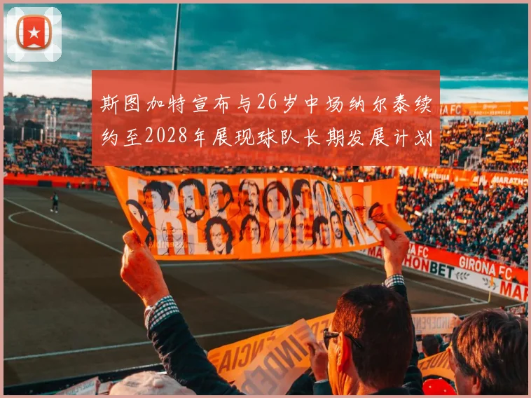 斯图加特宣布与26岁中场纳尔泰续约至2028年展现球队长期发展计划