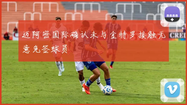迈阿密国际确认未与金特罗接触无意免签球员