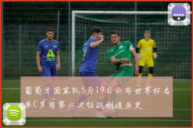 葡萄牙国家队5月19日公布世界杯名单C罗将第六次征战创造历史
