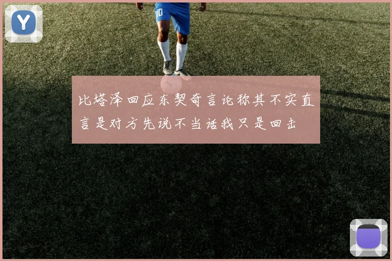比塔泽回应东契奇言论称其不实直言是对方先说不当话我只是回击