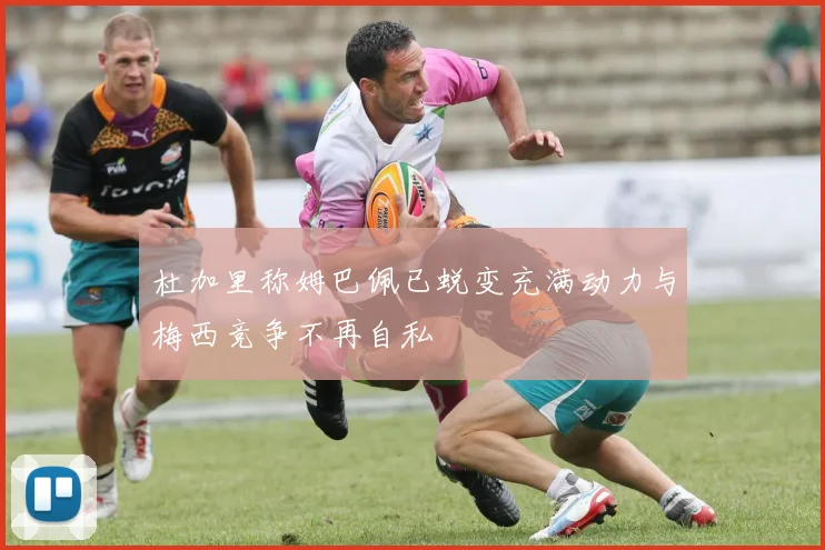 杜加里称姆巴佩已蜕变充满动力与梅西竞争不再自私